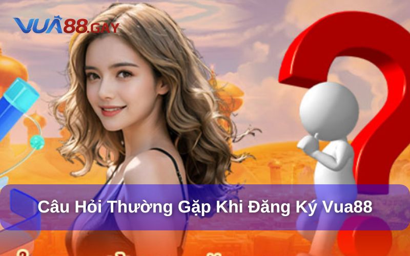 Một số câu hỏi thường gặp về Đăng Ký Vua88 phổ biến
